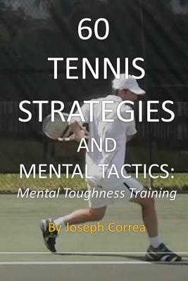 60 Tennis Strategies and Mental Tactics: Mental Toughness Training - Joseph Correa