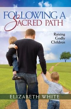 Following a Sacred Path: Raising Godly Children - Elizabeth White