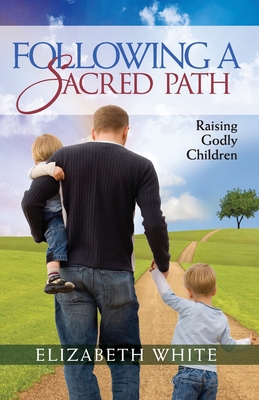 Coperta cărții 'Following a Sacred Path: Raising Godly Children - Elizabeth White'