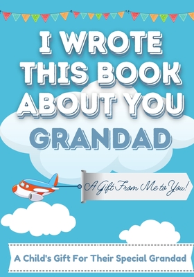 Coperta cărții 'I Wrote This Book About You Grandad: A Child's Fill in The Blank Gift Book For Their Special Grandad Perfect for Kid's'
