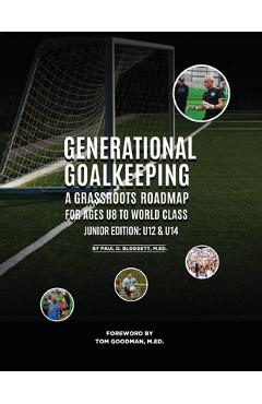 Coperta cărții 'Generational Goalkeeping: A Grassroots Roadmap for Ages U8 to World Class (Junior Edition: U12 - U14) - Paul D. Blodgett'
