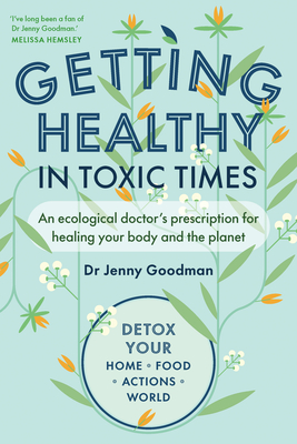 Getting Healthy in Toxic Times: An Ecological Doctor's Prescription for Healing Your Body and the Planet - Jenny Goodman