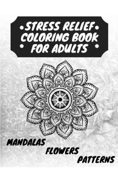 Coperta cărții 'Stress Relief Coloring Book for Adults: The Adult Coloring Book for Relaxation with Anti-Stress Mandalas, Flowers,'