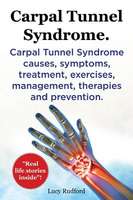 Carpal Tunnel Syndrome. Carpal Tunnel Syndrome causes, symptoms, treatment, exercises, management, therapies and prevention. Real Life Stories Inside! - Lucy Rudford