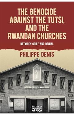 Poza produsului The Genocide Against the Tutsi, and the Rwandan Churches: Between Grief and Denial - Philippe Denis