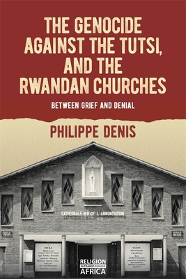 The Genocide Against the Tutsi, and the Rwandan Churches: Between Grief and Denial - Philippe Denis