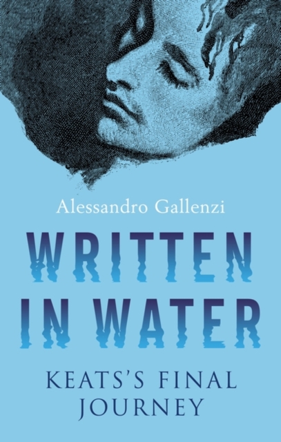 Written in Water: Keats's Final Journey - Alessandro Gallenzi