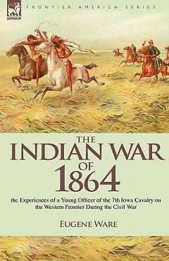 Coperta cărții 'The Indian War of 1864: the Experiences of a Young Officer of the 7th Iowa Cavalry on the Western Frontier During the'