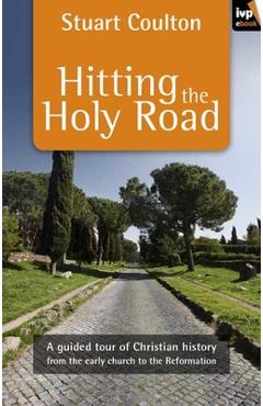 Coperta cărții 'Hitting the Holy Road: A Guided Tour Of Christian History From The Early Church To The Reformation - Stuart Coulton'