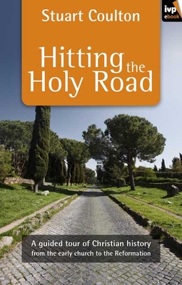 Hitting the Holy Road: A Guided Tour Of Christian History From The Early Church To The Reformation - Stuart Coulton