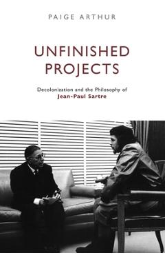 Coperta cărții 'Unfinished Projects: Decolonization and the Philosophy of Jean-Paul Sartre - Paige Arthur'