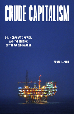 Crude Capitalism: Oil, Corporate Power, and the Making of the World Market - Adam Hanieh