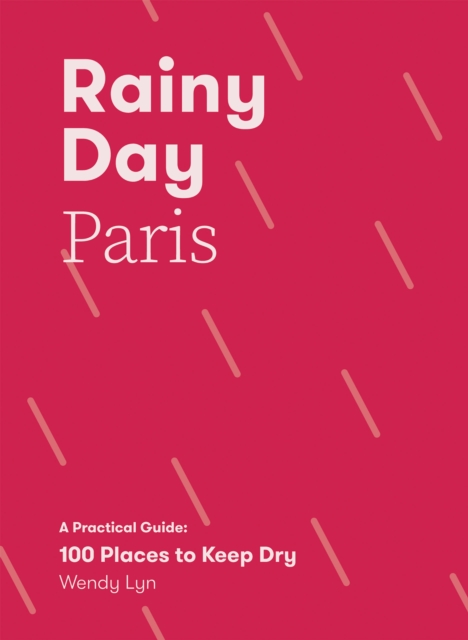 Rainy Day Paris: A Practical Guide: 100 Places to Keep Dry - Wendy Lyn