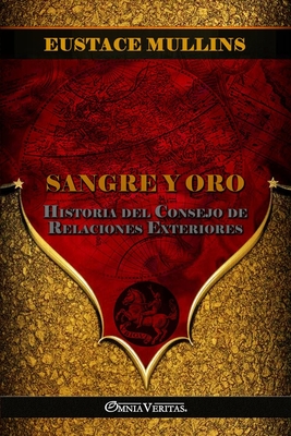 Sangre y Oro: Historia del Consejo de Relaciones Exteriores - Eustace Mullins