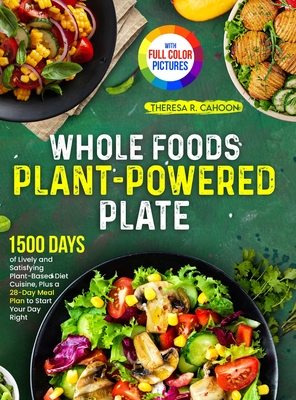 Whole Foods Plant-Powered Plate: 1500 Days of Lively and Satisfying Plant-Based Diet Cuisine, Plus a 28-Day Meal Plan to Start Your Day Right｜F - Theresa R. Cahoon