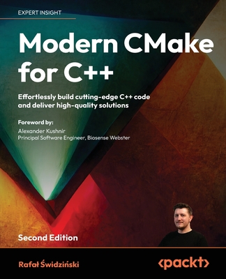 Modern CMake for C++ - Second Edition: Effortlessly build cutting-edge C++ code and deliver high-quality solutions - Rafal Świdziński