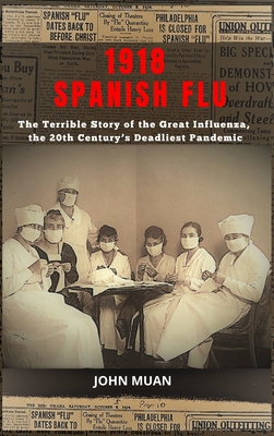 1918 Spanish Flu: The Terrible Story of the Great Influenza, the 20th Century's Deadliest Pandemic - John Muan