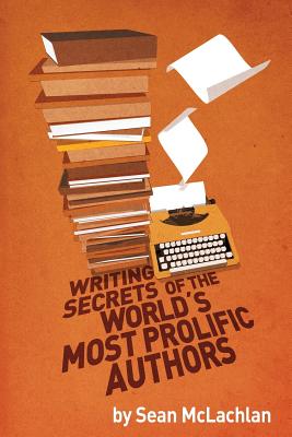 Writing Secrets of the World's Most Prolific Authors - Sean Mclachlan