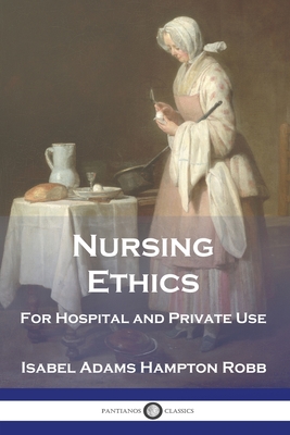 Nursing Ethics: For Hospital and Private Use - Isabel Adams Hampton Robb