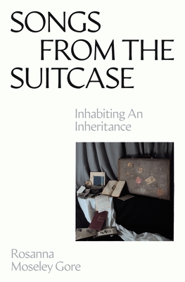 Songs from the Suitcase: Inhabiting an Inheritance - Rosanna Moseley Gore