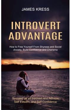Coperta cărții 'Introvert advantage: How to Free Yourself From Shyness and Social Anxiety, Build Confidence and Charisma (Succeed as an'