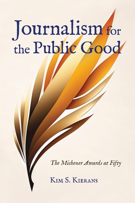 Journalism for the Public Good: The Michener Awards at Fifty - Kim S. Kierans