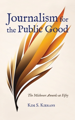 Journalism for the Public Good: The Michener Awards at Fifty - Kim S. Kierans