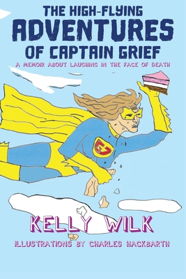 The High-Flying Adventures of Captain Grief: A memoir about laughing in the face of death - Kelly Wilk