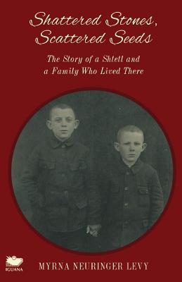 Scattered Stones, Shattered Seeds: The Story of a Shtetl and a Family Who Lived There - Myrna Neuringer Levy