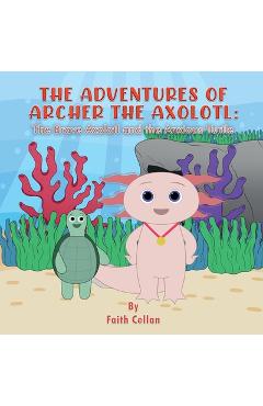 Coperta cărții 'The Adventures of Archer the Axolotl: The Brave Axolotl and the Anxious Turtle - Faith Cellan'