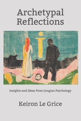 Archetypal Reflections: Insights and Ideas from Jungian Psychology - Keiron Le Grice