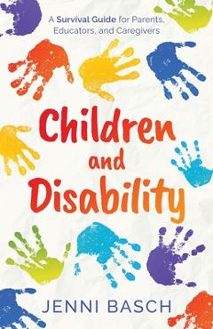 Coperta cărții 'Children and Disability: A Survival Guide for Parents, Educators, and Caregivers - Jenni Basch'