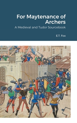 For Maytenance of Archers: A Medieval and Tudor Sourcebook - E. T. Fox