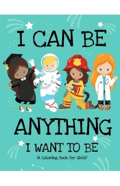 Poza produsului I Can Be Anything I Want To Be (A Coloring Book For Girls): Inspirational Careers Coloring Book for Girls Ages 4-8 (Girls Can Do Anything Book-Girl Po - Paper Sparkles Press