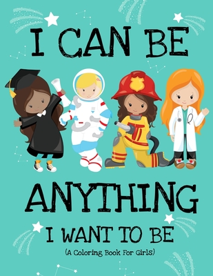 I Can Be Anything I Want To Be (A Coloring Book For Girls): Inspirational Careers Coloring Book for Girls Ages 4-8 (Girls Can Do Anything Book-Girl Po - Paper Sparkles Press
