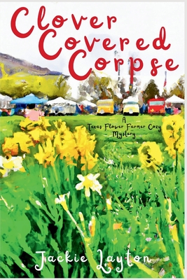 Clover Covered Corpse: A Texas Flower Farmer Cozy Mystery - Jackie Layton