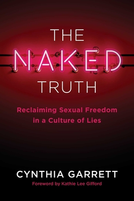 The Naked Truth: Reclaiming Sexual Freedom in a Culture of Lies - Cynthia Garrett