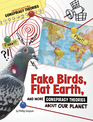 Fake Birds, Flat Earth, and More Conspiracy Theories about Our Planet - Phillip W. Simpson