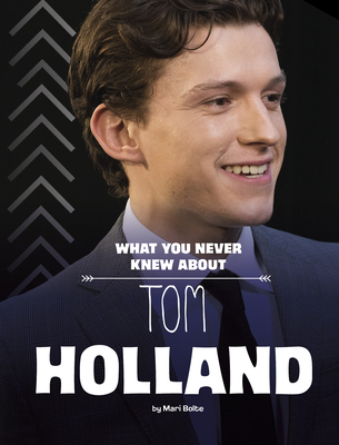 What You Never Knew about Tom Holland - Mari Bolte