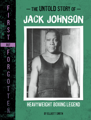 The Untold Story of Jack Johnson: Heavyweight Boxing Legend - Elliott Smith