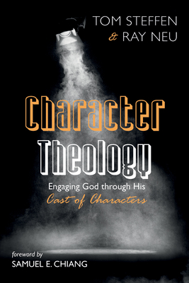 Character Theology: Engaging God Through His Cast of Characters - Tom Steffen