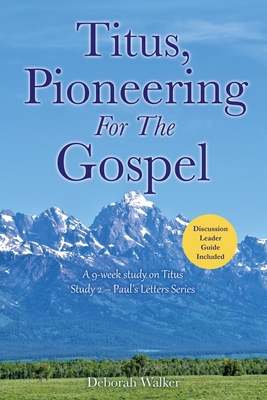 Titus, Pioneering For The Gospel: A 9-week study on Titus Study 2 - Paul's Letters Series - Deborah Walker