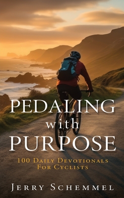 Pedaling With Purpose: 100 Daily Devotionals For Cyclists - Jerry Schemmel