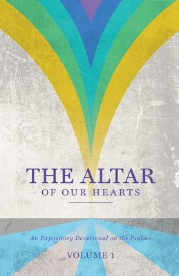 The Altar of Our Hearts: An Expository Devotional on the Psalms, Volume 1 - Gary Wilkerson