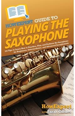 Coperta cărții 'HowExpert Guide to Playing the Saxophone: 101 Tips to Learn How to Practice, Play, and Perform the Saxophone for'
