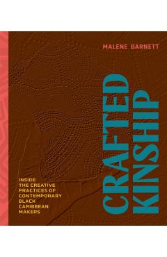 Crafted Kinship: Inside the Creative Practices of Contemporary Black Caribbean Makers - Malene Barnett