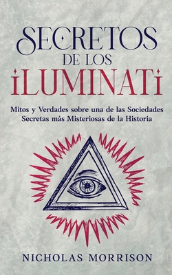 Secretos de los Iluminati: Mitos y Verdades sobre una de las Sociedades Secretas más Misteriosas de la Historia - Nicholas Morrison