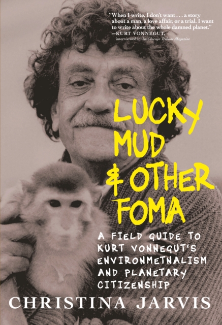 Lucky Mud & Other Foma: A Field Guide to Kurt Vonnegut's Environmentalism and Planetary Citizenship - Christina Jarvis