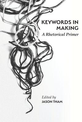 Keywords in Making: A Rhetorical Primer - Jason Tham