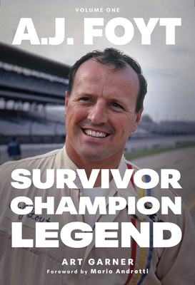 A.J. Foyt - Volume 1: Survivor, Champion, Legend - Art Garner